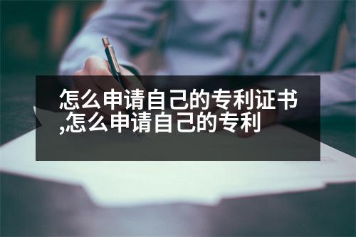 怎么申請(qǐng)自己的專利證書(shū),怎么申請(qǐng)自己的專利