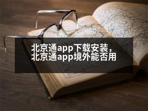 北京通app下載安裝，北京通app境外能否用