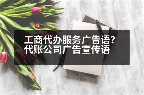 工商代辦服務廣告語？代賬公司廣告宣傳語