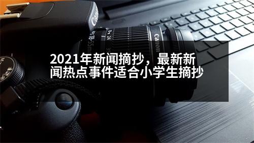 2021年新聞?wù)?，最新新聞熱點(diǎn)事件適合小學(xué)生摘抄