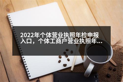 2022年個(gè)體營業(yè)執(zhí)照年檢申報(bào)入口，個(gè)體工商戶營業(yè)執(zhí)照年檢怎么在網(wǎng)上辦理