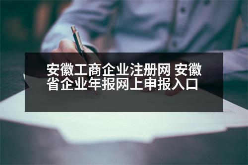 安徽工商企業(yè)注冊(cè)網(wǎng) 安徽省企業(yè)年報(bào)網(wǎng)上申報(bào)入口