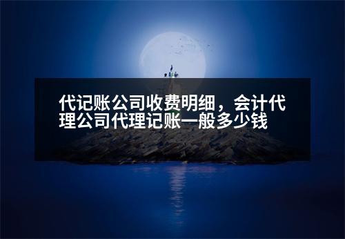 代記賬公司收費明細(xì)，會計代理公司代理記賬一般多少錢