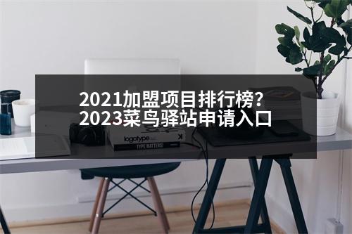 2021加盟項(xiàng)目排行榜？2023菜鳥驛站申請入口