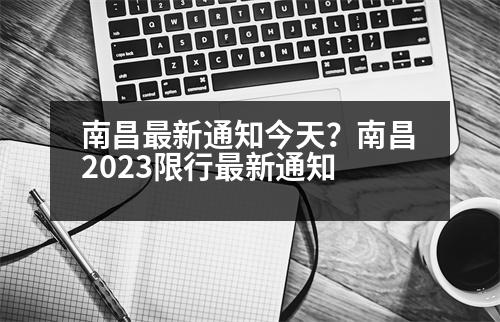 南昌最新通知今天？南昌2023限行最新通知