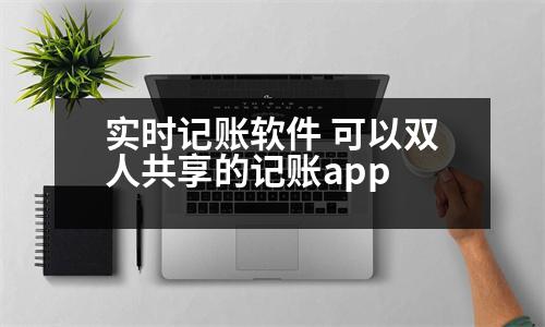 實(shí)時記賬軟件 可以雙人共享的記賬app