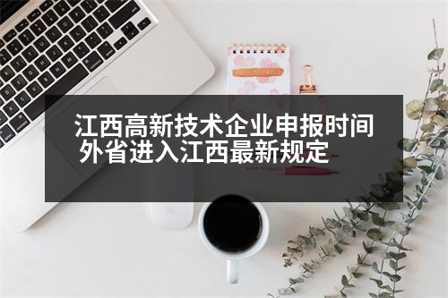 江西高新技術(shù)企業(yè)申報(bào)時(shí)間 外省進(jìn)入江西最新規(guī)定