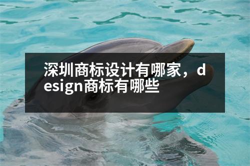 深圳商標設(shè)計有哪家，design商標有哪些