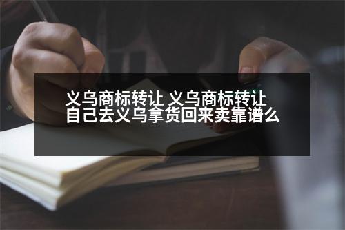 義烏商標轉讓 義烏商標轉讓 自己去義烏拿貨回來賣靠譜么