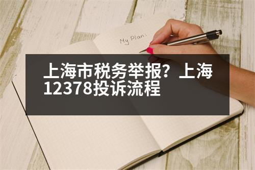 上海市稅務(wù)舉報(bào)？上海12378投訴流程