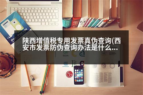 陜西增值稅專用發(fā)票真?zhèn)尾樵?西安市發(fā)票防偽查詢辦法是什么)