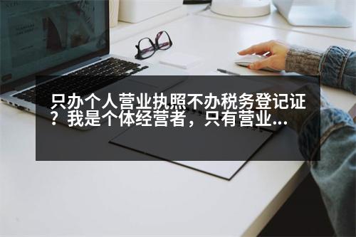 只辦個人營業(yè)執(zhí)照不辦稅務(wù)登記證？我是個體經(jīng)營者，只有營業(yè)執(zhí)照沒有稅務(wù)登記需要開發(fā)票怎么辦