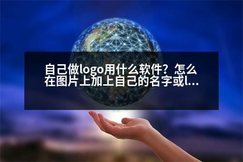 自己做logo用什么軟件？怎么在圖片上加上自己的名字或logo