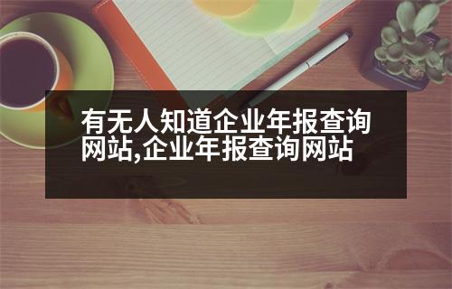 有無人知道企業(yè)年報查詢網(wǎng)站,企業(yè)年報查詢網(wǎng)站