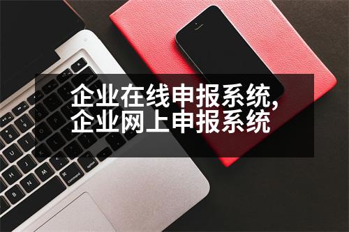 企業(yè)在線申報系統(tǒng),企業(yè)網(wǎng)上申報系統(tǒng)