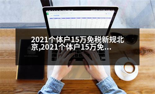 2021個體戶15萬免稅新規(guī)北京,2021個體戶15萬免稅新規(guī)