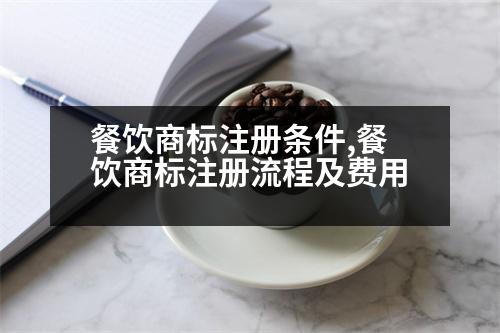 餐飲商標(biāo)注冊(cè)條件,餐飲商標(biāo)注冊(cè)流程及費(fèi)用