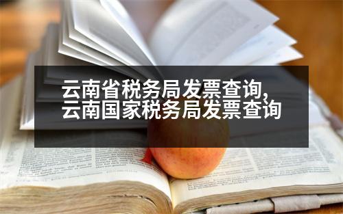 云南省稅務局發(fā)票查詢,云南國家稅務局發(fā)票查詢