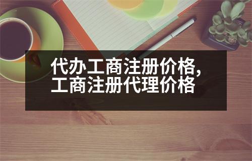 代辦工商注冊(cè)價(jià)格,工商注冊(cè)代理價(jià)格