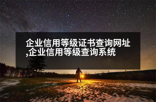 企業(yè)信用等級(jí)證書(shū)查詢網(wǎng)址,企業(yè)信用等級(jí)查詢系統(tǒng)