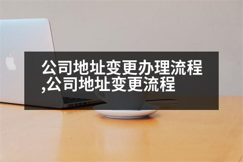 公司地址變更辦理流程,公司地址變更流程