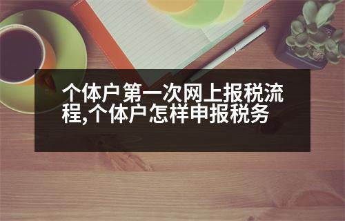 個(gè)體戶(hù)第一次網(wǎng)上報(bào)稅流程,個(gè)體戶(hù)怎樣申報(bào)稅務(wù)