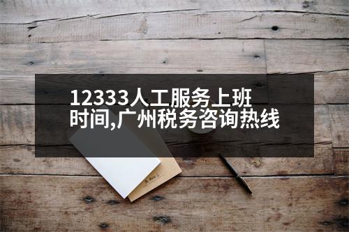 12333人工服務上班時間,廣州稅務咨詢熱線