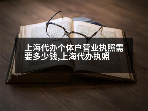 上海代辦個(gè)體戶(hù)營(yíng)業(yè)執(zhí)照需要多少錢(qián),上海代辦執(zhí)照