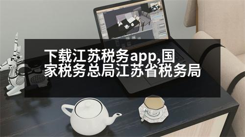 下載江蘇稅務(wù)app,國家稅務(wù)總局江蘇省稅務(wù)局