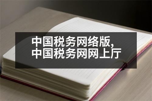 中國(guó)稅務(wù)網(wǎng)絡(luò)版,中國(guó)稅務(wù)網(wǎng)網(wǎng)上廳