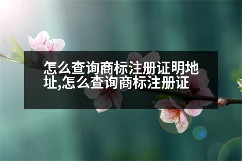 怎么查詢商標(biāo)注冊(cè)證明地址,怎么查詢商標(biāo)注冊(cè)證