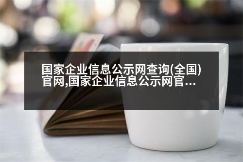 國家企業(yè)信息公示網(wǎng)查詢(全國)官網(wǎng),國家企業(yè)信息公示網(wǎng)官方