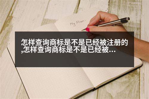 怎樣查詢商標(biāo)是不是已經(jīng)被注冊的,怎樣查詢商標(biāo)是不是已經(jīng)被注冊