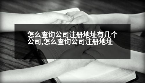 怎么查詢公司注冊(cè)地址有幾個(gè)公司,怎么查詢公司注冊(cè)地址