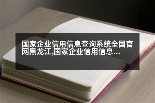 國(guó)家企業(yè)信用信息查詢系統(tǒng)全國(guó)官網(wǎng)黑龍江,國(guó)家企業(yè)信用信息查詢系統(tǒng)全國(guó)官網(wǎng)