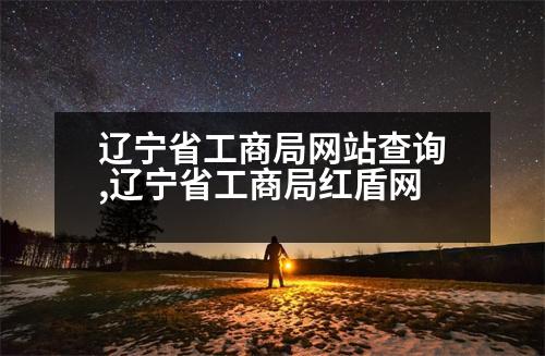 遼寧省工商局網(wǎng)站查詢,遼寧省工商局紅盾網(wǎng)