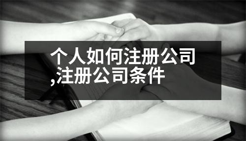 個(gè)人如何注冊(cè)公司,注冊(cè)公司條件