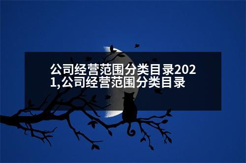 公司經(jīng)營(yíng)范圍分類目錄2021,公司經(jīng)營(yíng)范圍分類目錄