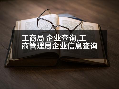 工商局 企業(yè)查詢,工商管理局企業(yè)信息查詢