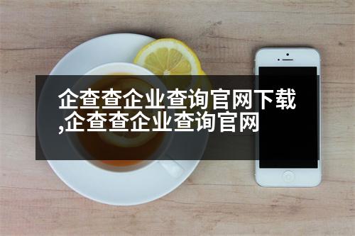 企查查企業(yè)查詢官網下載,企查查企業(yè)查詢官網