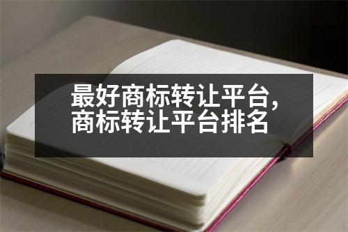 最好商標(biāo)轉(zhuǎn)讓平臺(tái),商標(biāo)轉(zhuǎn)讓平臺(tái)排名