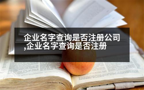 企業(yè)名字查詢是否注冊(cè)公司,企業(yè)名字查詢是否注冊(cè)