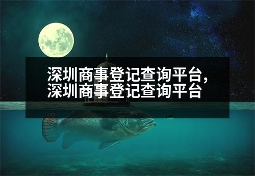 深圳商事登記查詢平臺(tái),深圳商事登記查詢平臺(tái)