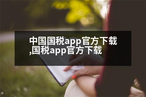 中國(guó)國(guó)稅app官方下載,國(guó)稅app官方下載