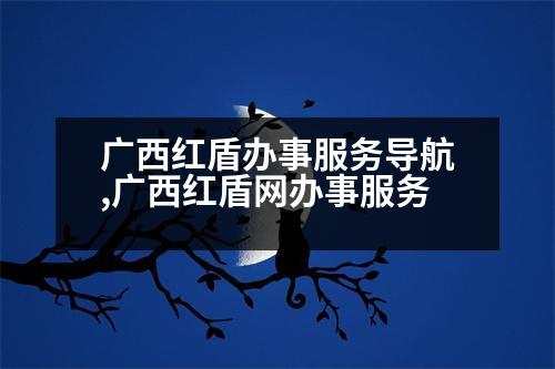 廣西紅盾辦事服務(wù)導(dǎo)航,廣西紅盾網(wǎng)辦事服務(wù)