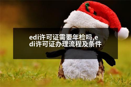 edi許可證需要年檢嗎,edi許可證辦理流程及條件