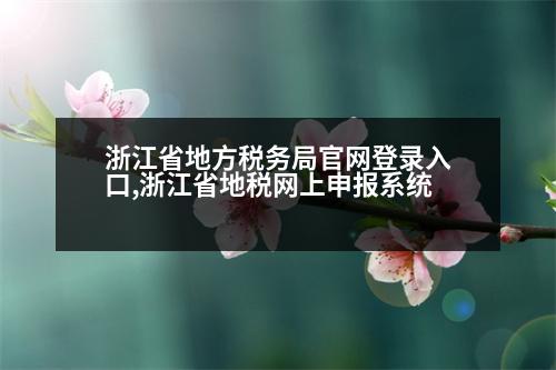 浙江省地方稅務(wù)局官網(wǎng)登錄入口,浙江省地稅網(wǎng)上申報系統(tǒng)