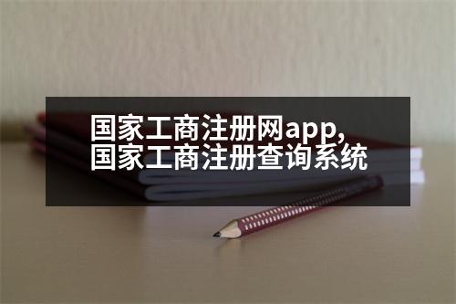 國家工商注冊網(wǎng)app,國家工商注冊查詢系統(tǒng)