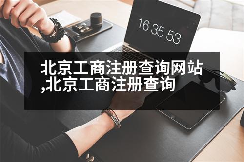 北京工商注冊(cè)查詢網(wǎng)站,北京工商注冊(cè)查詢