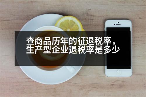 查商品歷年的征退稅率，生產(chǎn)型企業(yè)退稅率是多少